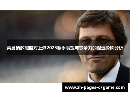 莱昂纳多加盟对上港2025赛季表现与竞争力的深远影响分析 莱昂纳多加盟对上港2025赛季表现与竞争力的深远影响分析