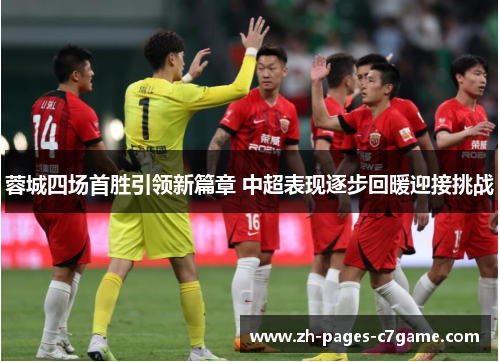 蓉城四场首胜引领新篇章 中超表现逐步回暖迎接挑战 蓉城四场首胜引领新篇章 中超表现逐步回暖迎接挑战