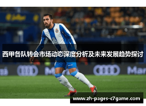 西甲各队转会市场动态深度分析及未来发展趋势探讨 西甲各队转会市场动态深度分析及未来发展趋势探讨