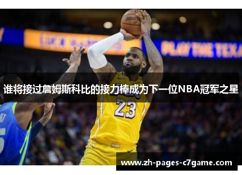 谁将接过詹姆斯科比的接力棒成为下一位NBA冠军之星 谁将接过詹姆斯科比的接力棒成为下一位NBA冠军之星