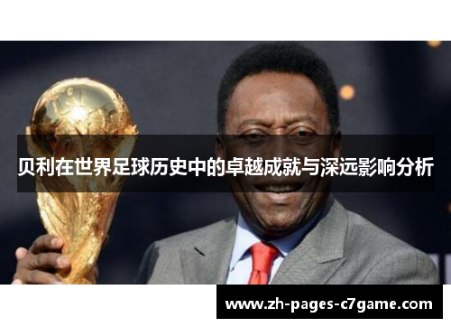 贝利在世界足球历史中的卓越成就与深远影响分析 贝利在世界足球历史中的卓越成就与深远影响分析