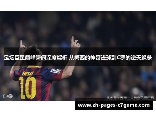 足坛巨星巅峰瞬间深度解析 从梅西的神奇进球到C罗的逆天绝杀 足坛巨星巅峰瞬间深度解析 从梅西的神奇进球到C罗的逆天绝杀