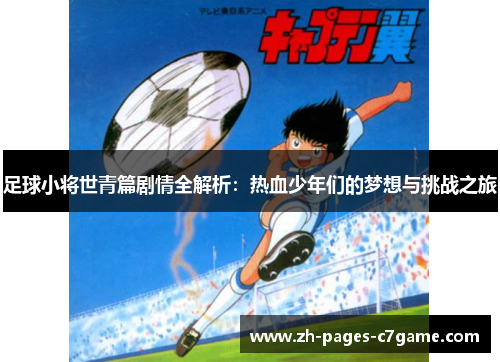 足球小将世青篇剧情全解析:热血少年们的梦想与挑战之旅 足球小将世青篇剧情全解析:热血少年们的梦想与挑战之旅