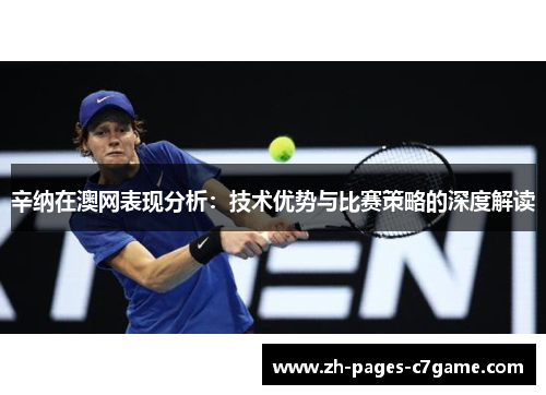 辛纳在澳网表现分析:技术优势与比赛策略的深度解读 辛纳在澳网表现分析:技术优势与比赛策略的深度解读