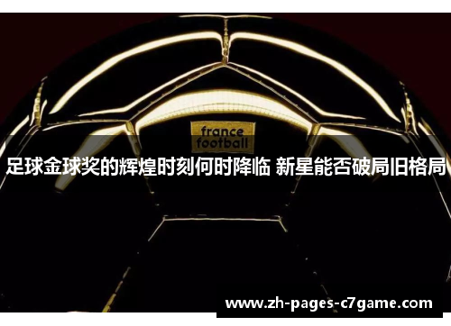 足球金球奖的辉煌时刻何时降临 新星能否破局旧格局 足球金球奖的辉煌时刻何时降临 新星能否破局旧格局