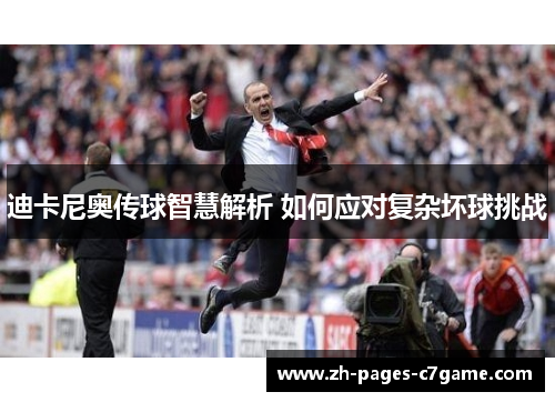 迪卡尼奥传球智慧解析 如何应对复杂坏球挑战