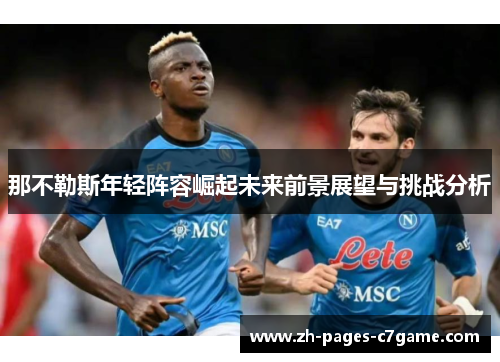 那不勒斯年轻阵容崛起未来前景展望与挑战分析 那不勒斯年轻阵容崛起未来前景展望与挑战分析