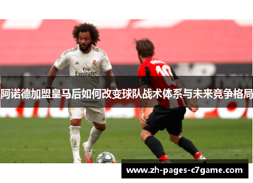 阿诺德加盟皇马后如何改变球队战术体系与未来竞争格局