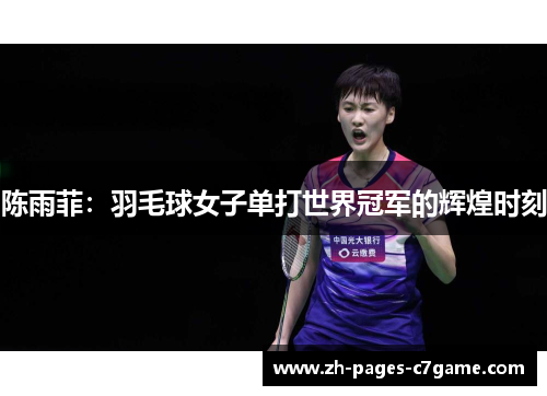 陈雨菲:羽毛球女子单打世界冠军的辉煌时刻 陈雨菲:羽毛球女子单打世界冠军的辉煌时刻
