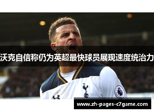 沃克自信称仍为英超最快球员展现速度统治力