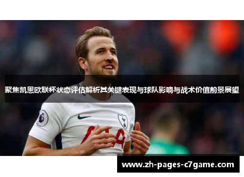 聚焦凯恩欧联杯状态评估解析其关键表现与球队影响与战术价值前景展望