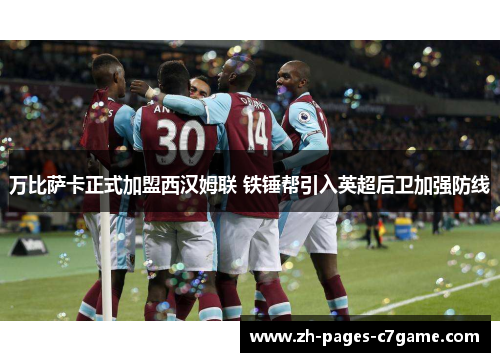 万比萨卡正式加盟西汉姆联 铁锤帮引入英超后卫加强防线