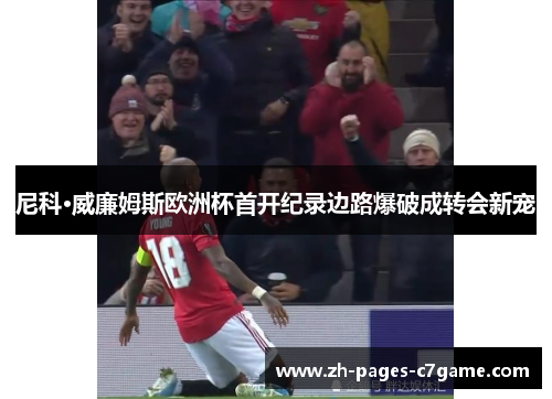 尼科·威廉姆斯欧洲杯首开纪录边路爆破成转会新宠