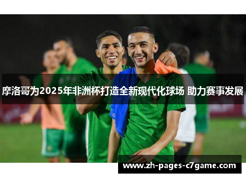 摩洛哥为2025年非洲杯打造全新现代化球场 助力赛事发展