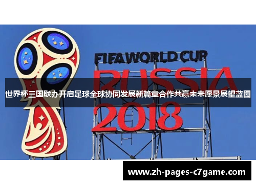 世界杯三国联办开启足球全球协同发展新篇章合作共赢未来愿景展望蓝图 世界杯三国联办开启足球全球协同发展新篇章合作共赢未来愿景展望蓝图