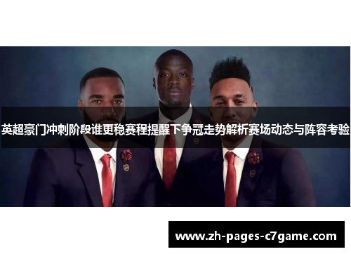 英超豪门冲刺阶段谁更稳赛程提醒下争冠走势解析赛场动态与阵容考验 英超豪门冲刺阶段谁更稳赛程提醒下争冠走势解析赛场动态与阵容考验