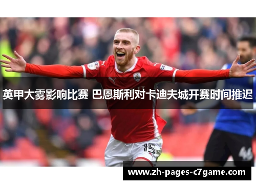 英甲大雾影响比赛 巴恩斯利对卡迪夫城开赛时间推迟 英甲大雾影响比赛 巴恩斯利对卡迪夫城开赛时间推迟